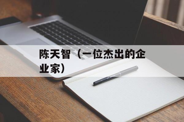 陈天智（一位杰出的企业家）-第1张图片-