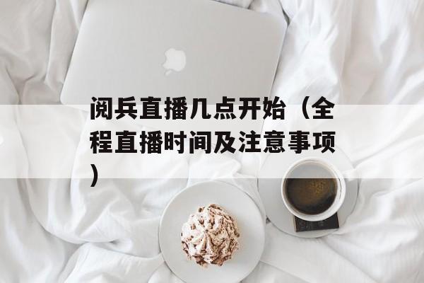 阅兵直播几点开始（全程直播时间及注意事项）-第1张图片-