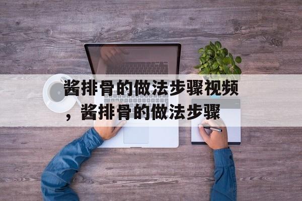 酱排骨的做法步骤视频，酱排骨的做法步骤-第1张图片-