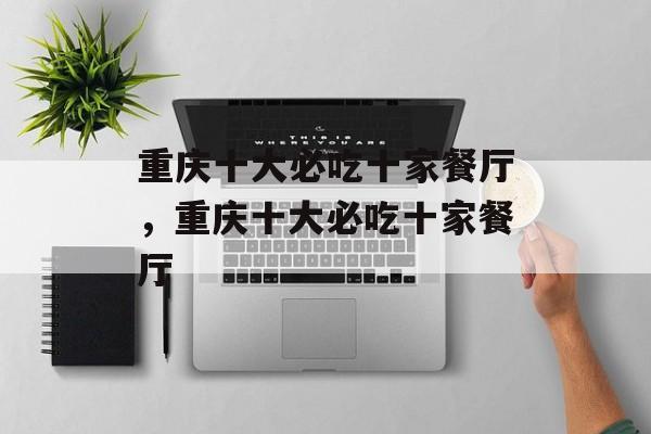 重庆十大必吃十家餐厅，重庆十大必吃十家餐厅-第1张图片-