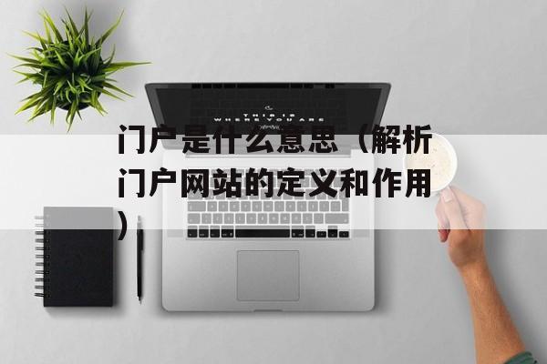 门户是什么意思（解析门户网站的定义和作用）-第1张图片-