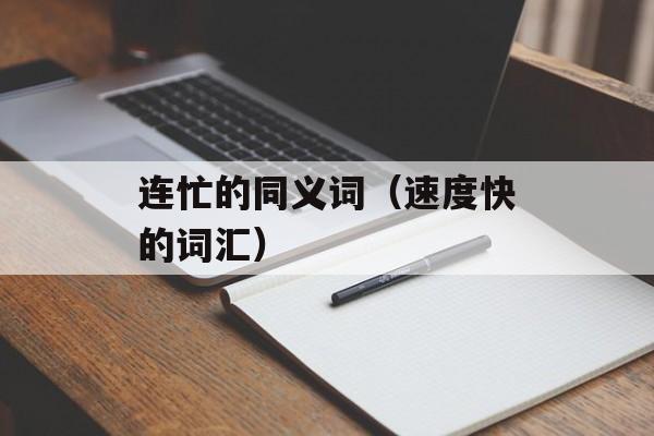 连忙的同义词（速度快的词汇）-第1张图片-
