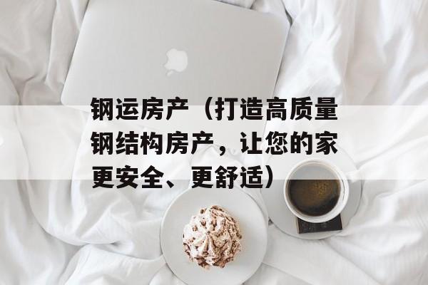 钢运房产（打造高质量钢结构房产，让您的家更安全、更舒适）-第1张图片-