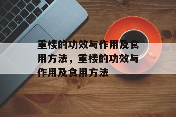 重楼的功效与作用及食用方法，重楼的功效与作用及食用方法-第1张图片-