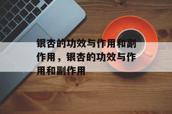 银杏的功效与作用和副作用，银杏的功效与作用和副作用-第1张图片-