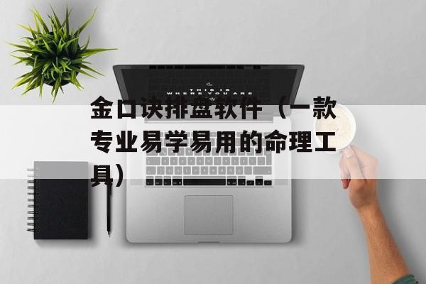 金口诀排盘软件（一款专业易学易用的命理工具）-第1张图片-