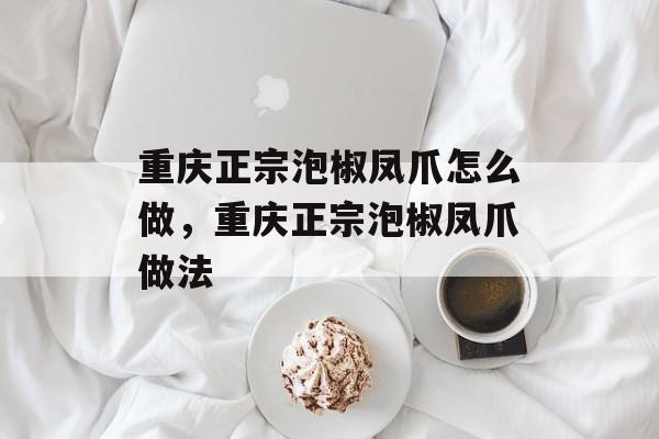 重庆正宗泡椒凤爪怎么做，重庆正宗泡椒凤爪做法-第1张图片-