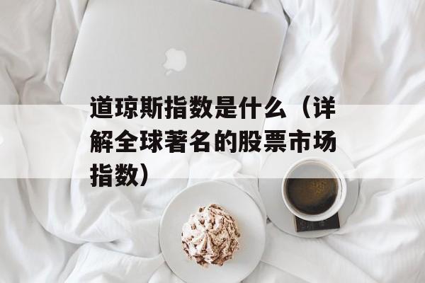道琼斯指数是什么（详解全球著名的股票市场指数）-第1张图片-