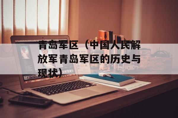 青岛军区（中国人民解放军青岛军区的历史与现状）-第1张图片-