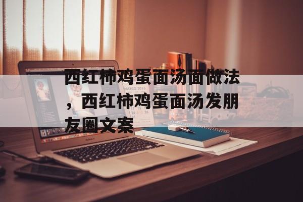 西红柿鸡蛋面汤面做法，西红柿鸡蛋面汤发朋友圈文案-第1张图片-