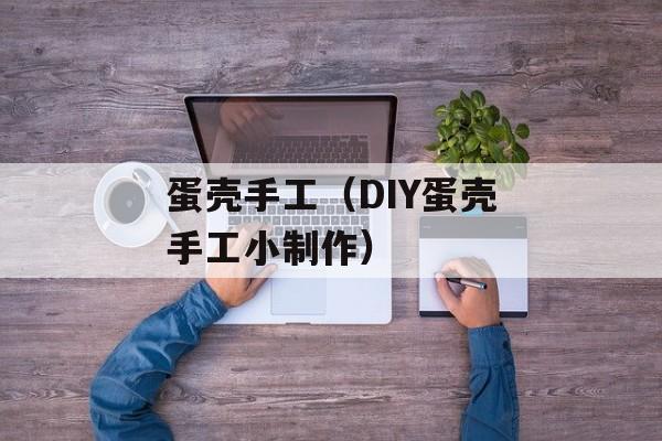 蛋壳手工（DIY蛋壳手工小制作）-第1张图片-