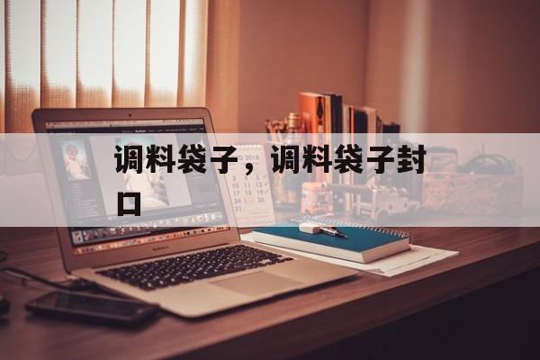 调料袋子，调料袋子封口-第1张图片-