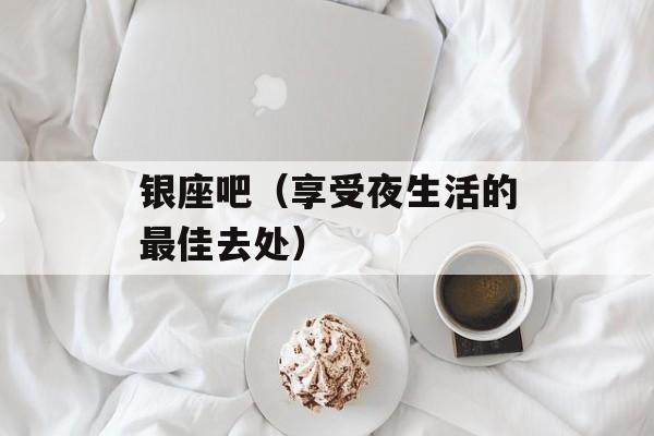 银座吧（享受夜生活的最佳去处）-第1张图片-