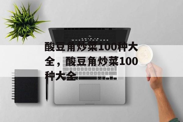 酸豆角炒菜100种大全，酸豆角炒菜100种大全-第1张图片-