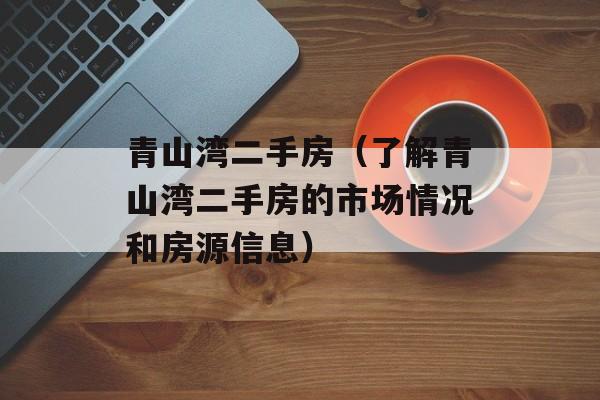 青山湾二手房（了解青山湾二手房的市场情况和房源信息）-第1张图片-