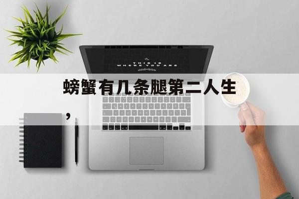 螃蟹有几条腿第二人生，-第1张图片-