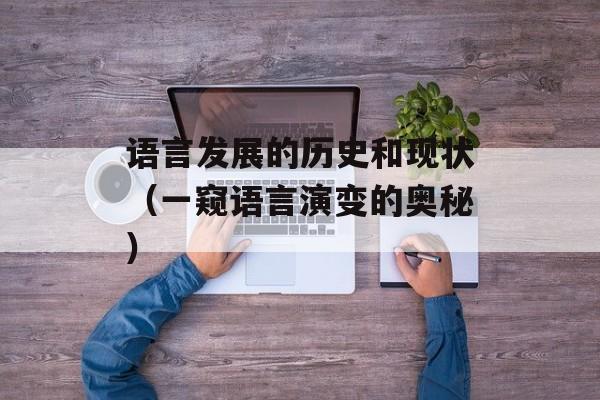 语言发展的历史和现状（一窥语言演变的奥秘）-第1张图片-