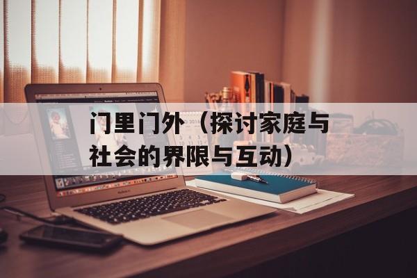 门里门外（探讨家庭与社会的界限与互动）-第1张图片-
