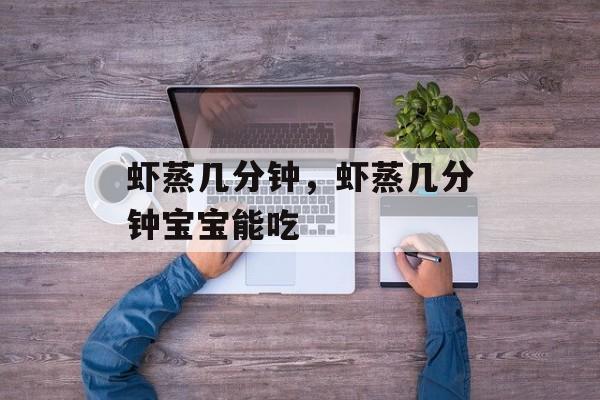 虾蒸几分钟，虾蒸几分钟宝宝能吃-第1张图片-