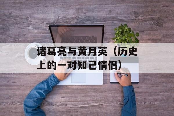 诸葛亮与黄月英（历史上的一对知己情侣）-第1张图片-