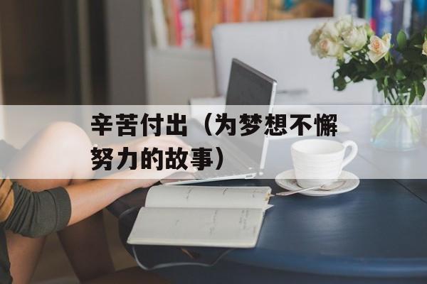 辛苦付出（为梦想不懈努力的故事）-第1张图片-
