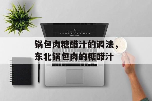 锅包肉糖醋汁的调法，东北锅包肉的糖醋汁-第1张图片-