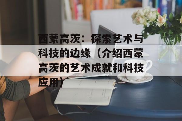 西蒙高茨：探索艺术与科技的边缘（介绍西蒙高茨的艺术成就和科技应用）-第1张图片-