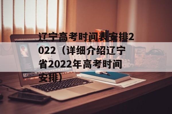 辽宁高考时间表安排2022（详细介绍辽宁省2022年高考时间安排）-第1张图片-