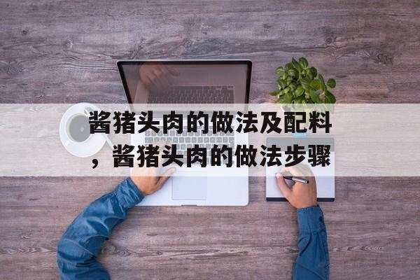 酱猪头肉的做法及配料，酱猪头肉的做法步骤-第1张图片-