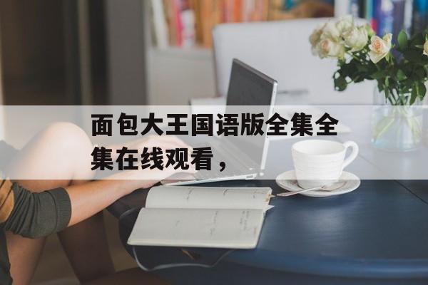 面包大王国语版全集全集在线观看，-第1张图片-