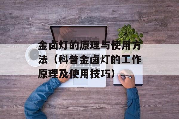 金卤灯的原理与使用方法（科普金卤灯的工作原理及使用技巧）-第1张图片-