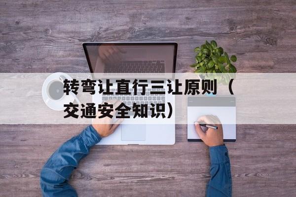 转弯让直行三让原则（交通安全知识）-第1张图片-