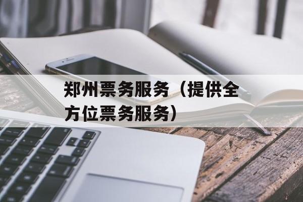 郑州票务服务（提供全方位票务服务）-第1张图片-