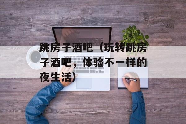 跳房子酒吧（玩转跳房子酒吧，体验不一样的夜生活）-第1张图片-