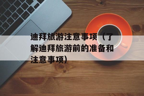 迪拜旅游注意事项（了解迪拜旅游前的准备和注意事项）-第1张图片-