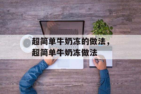 超简单牛奶冻的做法，超简单牛奶冻做法-第1张图片-
