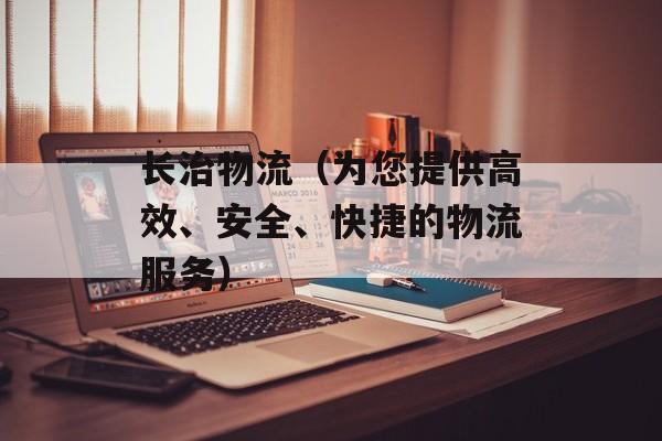 长治物流（为您提供高效、安全、快捷的物流服务）-第1张图片-