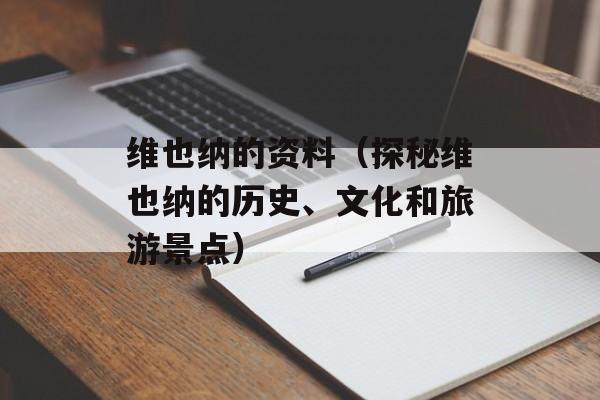 维也纳的资料（探秘维也纳的历史、文化和旅游景点）-第1张图片-