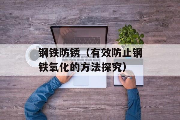 钢铁防锈（有效防止钢铁氧化的方法探究）-第1张图片-