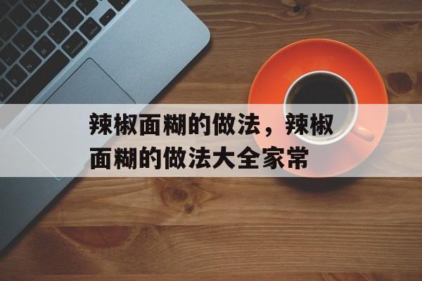 辣椒面糊的做法，辣椒面糊的做法大全家常-第1张图片-