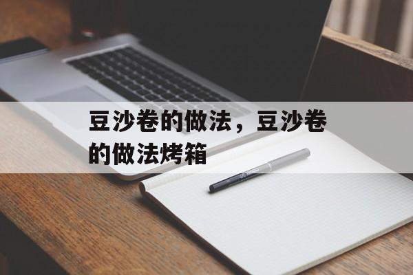 豆沙卷的做法，豆沙卷的做法烤箱-第1张图片-