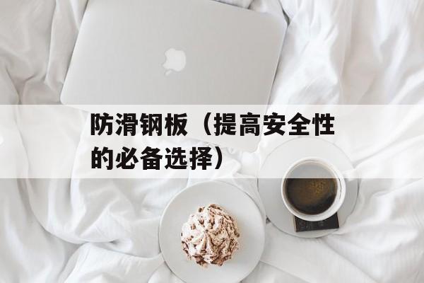 防滑钢板（提高安全性的必备选择）-第1张图片-