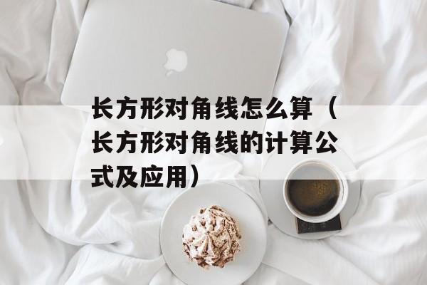 长方形对角线怎么算（长方形对角线的计算公式及应用）-第1张图片-