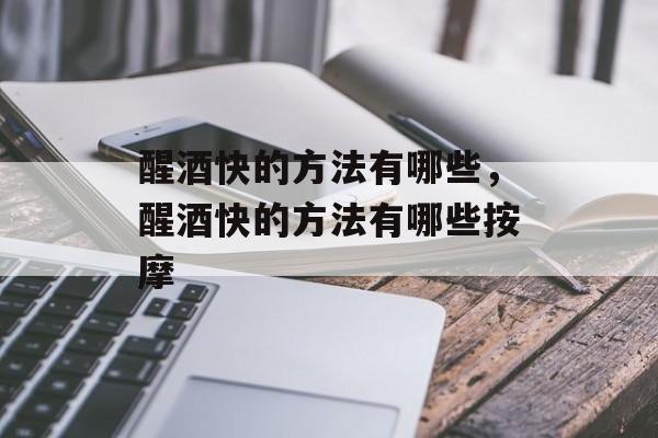 醒酒快的方法有哪些，醒酒快的方法有哪些按摩-第1张图片-