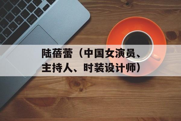 陆蓓蕾（中国女演员、主持人、时装设计师）-第1张图片-
