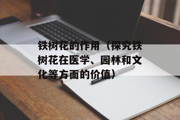 铁树花的作用（探究铁树花在医学、园林和文化等方面的价值）-第1张图片-