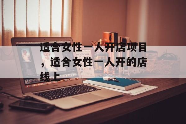 适合女性一人开店项目，适合女性一人开的店线上-第1张图片-