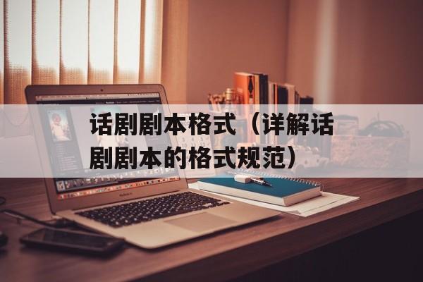 话剧剧本格式（详解话剧剧本的格式规范）-第1张图片-