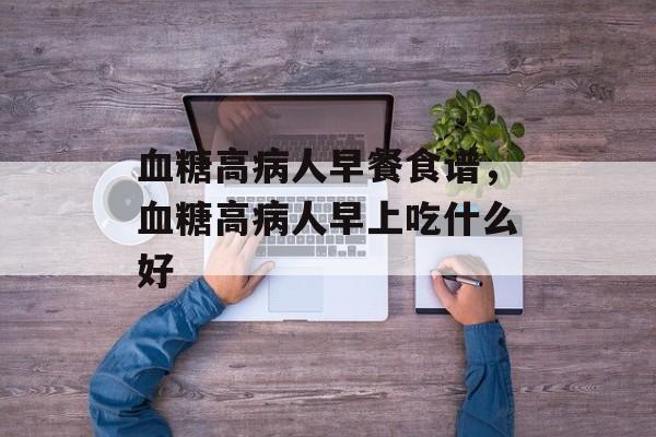血糖高病人早餐食谱，血糖高病人早上吃什么好-第1张图片-