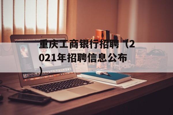 重庆工商银行招聘（2021年招聘信息公布）-第1张图片-